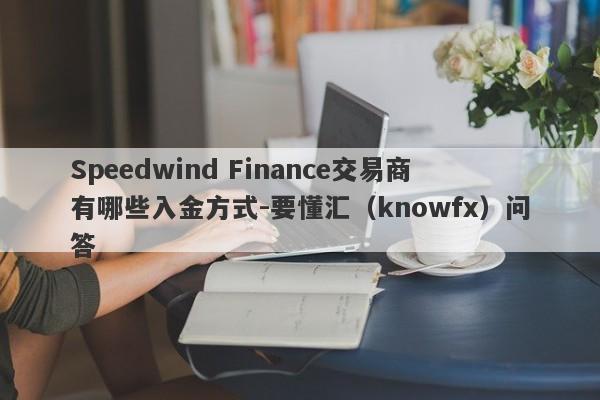 Speedwind Finance交易商有哪些入金方式-要懂汇（knowfx）问答-第1张图片-要懂汇圈网