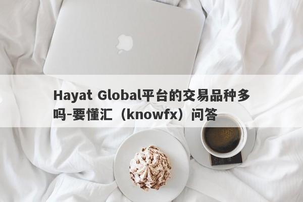 Hayat Global平台的交易品种多吗-要懂汇（knowfx）问答-第1张图片-要懂汇圈网