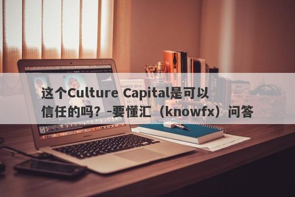 这个Culture Capital是可以信任的吗？-要懂汇（knowfx）问答-第1张图片-要懂汇圈网
