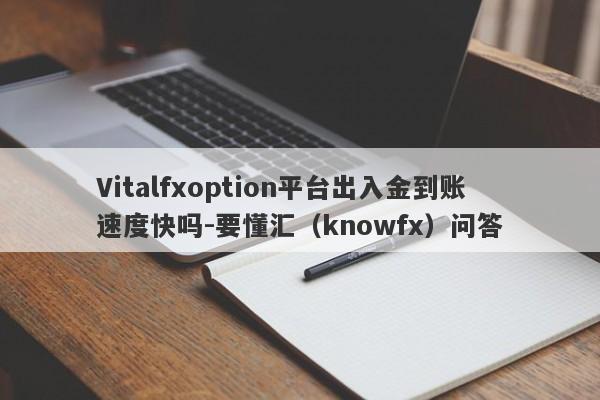 Vitalfxoption平台出入金到账速度快吗-要懂汇（knowfx）问答-第1张图片-要懂汇圈网