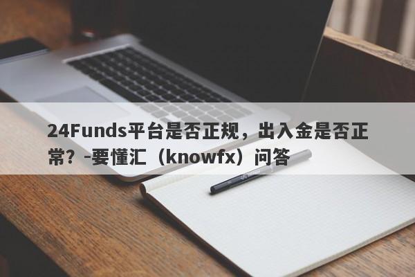 24Funds平台是否正规，出入金是否正常？-要懂汇（knowfx）问答-第1张图片-要懂汇圈网