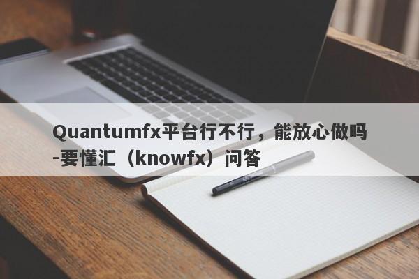 Quantumfx平台行不行，能放心做吗-要懂汇（knowfx）问答-第1张图片-要懂汇圈网