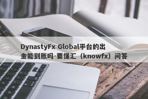 DynastyFx Global平台的出金能到账吗-要懂汇（knowfx）问答-第1张图片-要懂汇圈网