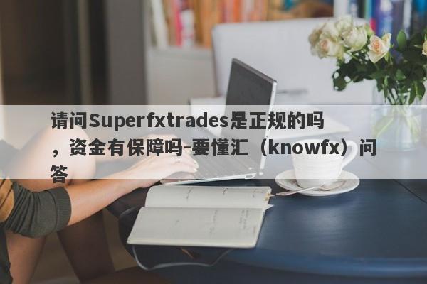 请问Superfxtrades是正规的吗，资金有保障吗-要懂汇（knowfx）问答-第1张图片-要懂汇圈网