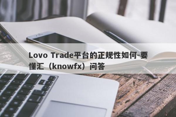 Lovo Trade平台的正规性如何-要懂汇（knowfx）问答-第1张图片-要懂汇圈网
