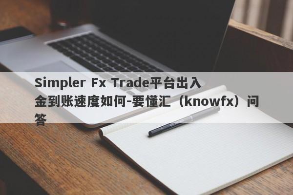 Simpler Fx Trade平台出入金到账速度如何-要懂汇（knowfx）问答-第1张图片-要懂汇圈网