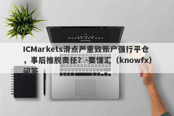 ICMarkets滑点严重致账户强行平仓，事后推脱责任？-要懂汇（knowfx）问答-第1张图片-要懂汇圈网