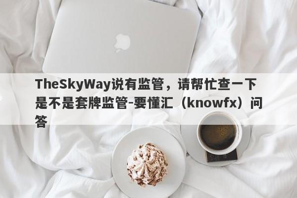 TheSkyWay说有监管，请帮忙查一下是不是套牌监管-要懂汇（knowfx）问答-第1张图片-要懂汇圈网