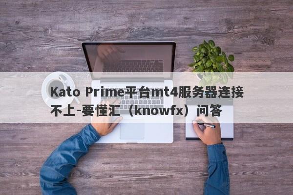 Kato Prime平台mt4服务器连接不上-要懂汇（knowfx）问答-第1张图片-要懂汇圈网