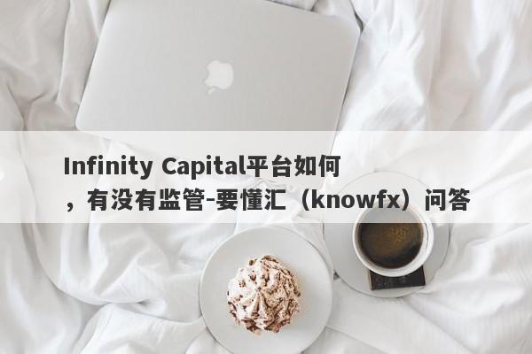 Infinity Capital平台如何，有没有监管-要懂汇（knowfx）问答-第1张图片-要懂汇圈网