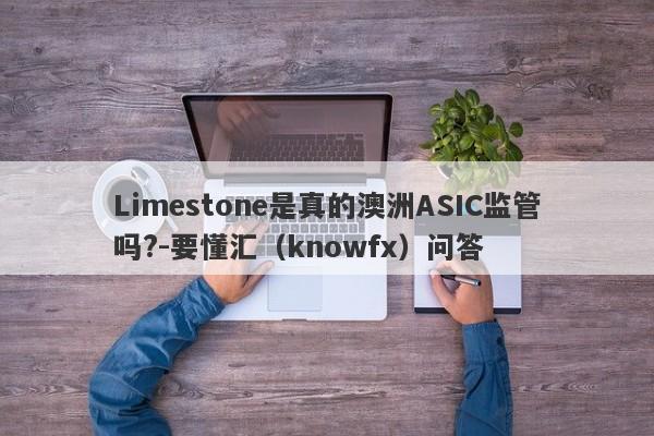 Limestone是真的澳洲ASIC监管吗?-要懂汇（knowfx）问答-第1张图片-要懂汇圈网