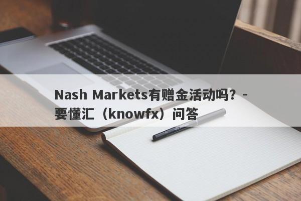 Nash Markets有赠金活动吗？-要懂汇（knowfx）问答-第1张图片-要懂汇圈网