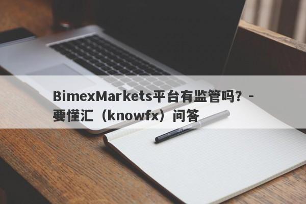 BimexMarkets平台有监管吗？-要懂汇（knowfx）问答-第1张图片-要懂汇圈网