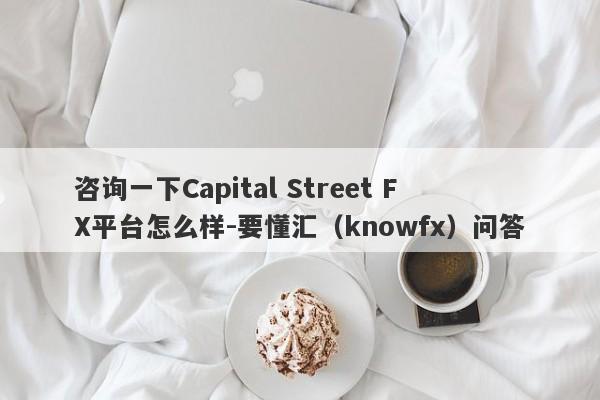 咨询一下Capital Street FX平台怎么样-要懂汇（knowfx）问答-第1张图片-要懂汇圈网