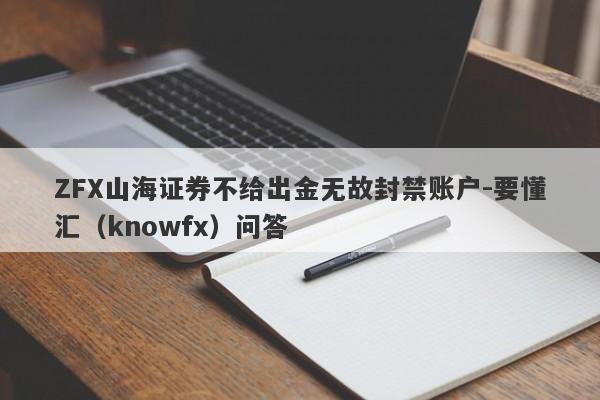 ZFX山海证券不给出金无故封禁账户-要懂汇（knowfx）问答-第1张图片-要懂汇圈网