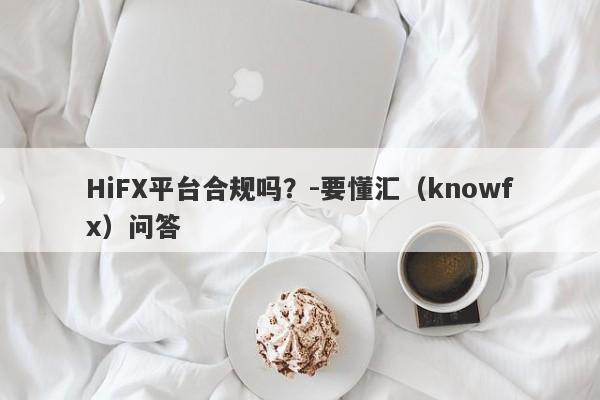 HiFX平台合规吗？-要懂汇（knowfx）问答-第1张图片-要懂汇圈网