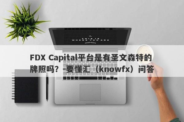 FDX Capital平台是有圣文森特的牌照吗？-要懂汇（knowfx）问答-第1张图片-要懂汇圈网