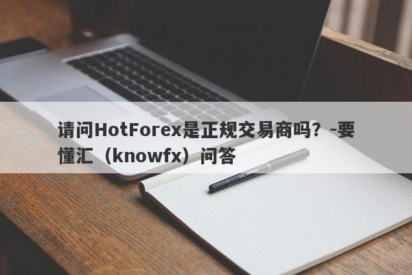 请问HotForex是正规交易商吗？-要懂汇（knowfx）问答-第1张图片-要懂汇圈网