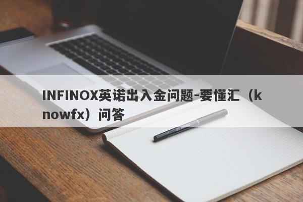 INFINOX英诺出入金问题-要懂汇（knowfx）问答-第1张图片-要懂汇圈网