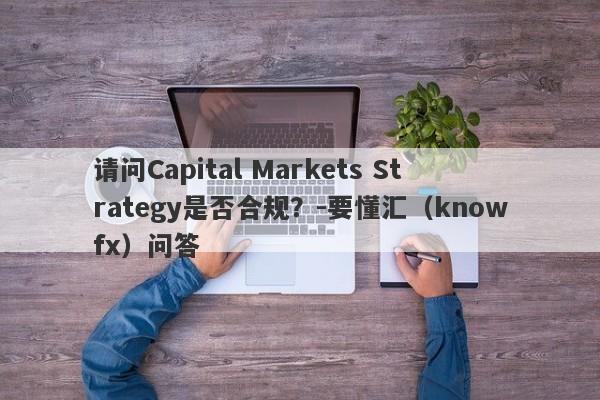 请问Capital Markets Strategy是否合规？-要懂汇（knowfx）问答-第1张图片-要懂汇圈网