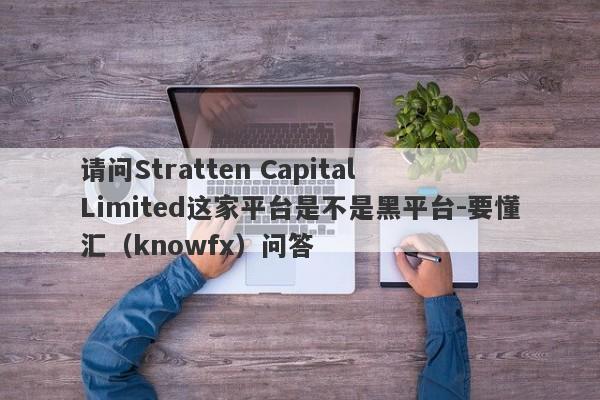 请问Stratten Capital  Limited这家平台是不是黑平台-要懂汇（knowfx）问答-第1张图片-要懂汇圈网