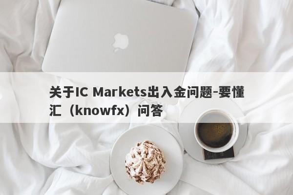 关于IC Markets出入金问题-要懂汇（knowfx）问答-第1张图片-要懂汇圈网