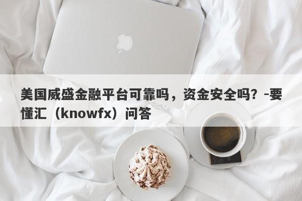 美国威盛金融平台可靠吗，资金安全吗？-要懂汇（knowfx）问答-第1张图片-要懂汇圈网