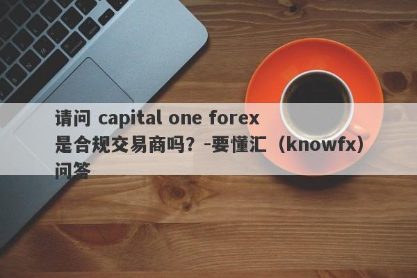 请问 capital one forex是合规交易商吗？-要懂汇（knowfx）问答-第1张图片-要懂汇圈网