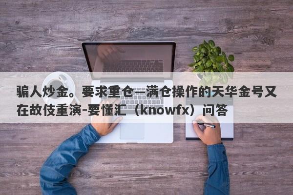 骗人炒金。要求重仓—满仓操作的天华金号又在故伎重演-要懂汇（knowfx）问答-第1张图片-要懂汇圈网