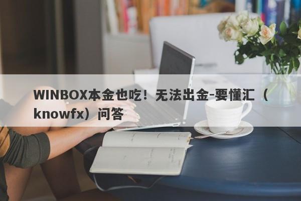 WINBOX本金也吃！无法出金-要懂汇（knowfx）问答-第1张图片-要懂汇圈网