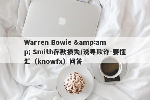 Warren Bowie &amp; Smith存款损失/诱导欺诈-要懂汇（knowfx）问答-第1张图片-要懂汇圈网