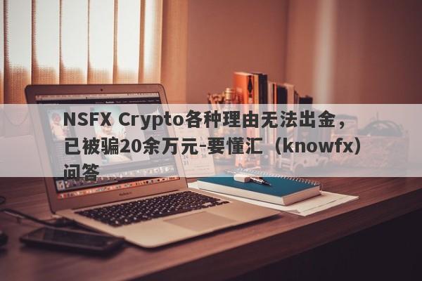 NSFX Crypto各种理由无法出金，已被骗20余万元-要懂汇（knowfx）问答-第1张图片-要懂汇圈网