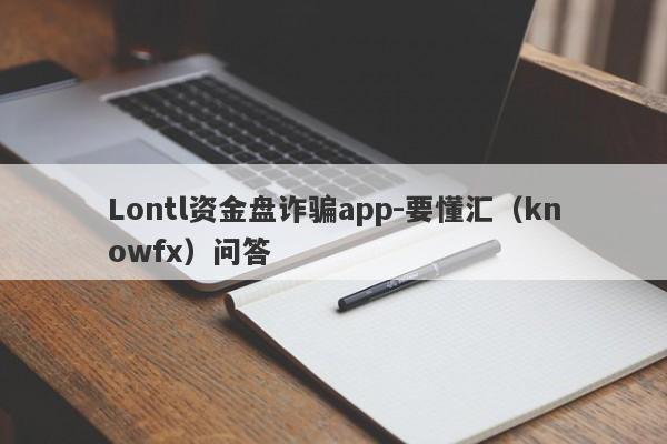 Lontl资金盘诈骗app-要懂汇（knowfx）问答-第1张图片-要懂汇圈网