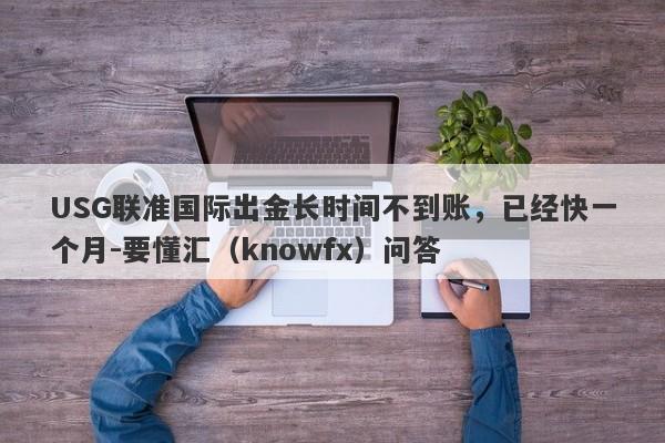 USG联准国际出金长时间不到账，已经快一个月-要懂汇（knowfx）问答-第1张图片-要懂汇圈网