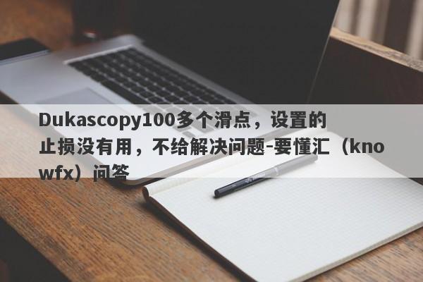 Dukascopy100多个滑点，设置的止损没有用，不给解决问题-要懂汇（knowfx）问答-第1张图片-要懂汇圈网