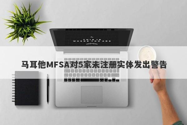 马耳他MFSA对5家未注册实体发出警告-第1张图片-要懂汇圈网