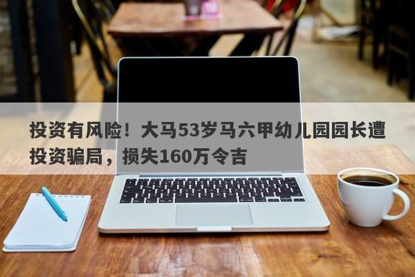 投资有风险！大马53岁马六甲幼儿园园长遭投资骗局，损失160万令吉-第1张图片-要懂汇圈网