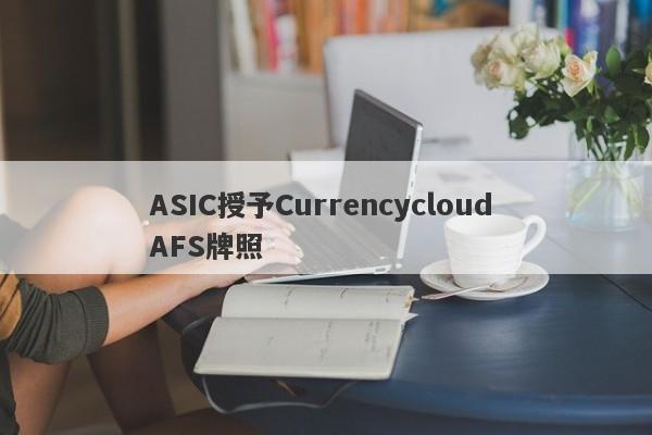 ASIC授予Currencycloud AFS牌照-第1张图片-要懂汇圈网