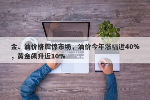 金、油价格震惊市场，油价今年涨幅近40%，黄金飙升近10%-第1张图片-要懂汇圈网