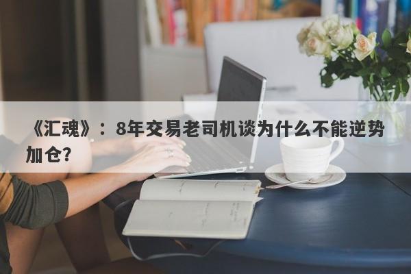 《汇魂》：8年交易老司机谈为什么不能逆势加仓？-第1张图片-要懂汇圈网