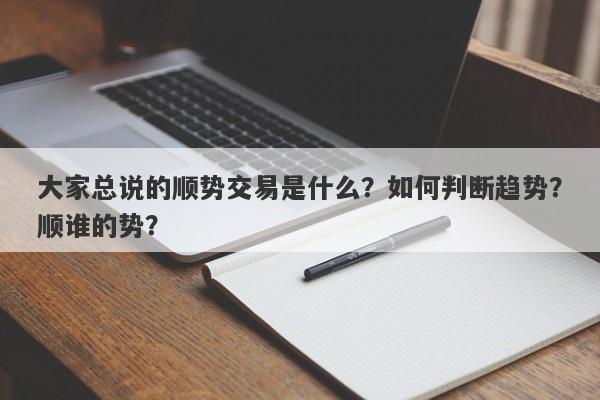 大家总说的顺势交易是什么？如何判断趋势？顺谁的势？-第1张图片-要懂汇圈网