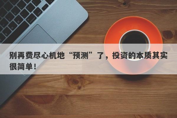 别再费尽心机地“预测”了，投资的本质其实很简单！-第1张图片-要懂汇圈网