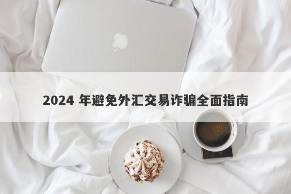 2024 年避免外汇交易诈骗全面指南-第1张图片-要懂汇圈网