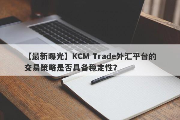 【最新曝光】KCM Trade外汇平台的交易策略是否具备稳定性？
-第1张图片-要懂汇圈网