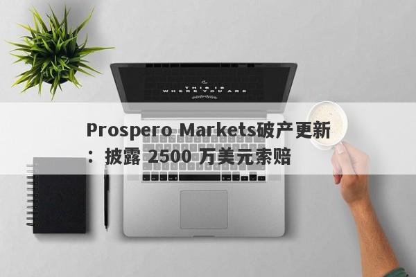 Prospero Markets破产更新：披露 2500 万美元索赔-第1张图片-要懂汇圈网