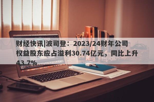 财经快讯|波司登：2023/24财年公司权益股东应占溢利30.74亿元，同比上升43.7%-第1张图片-要懂汇圈网