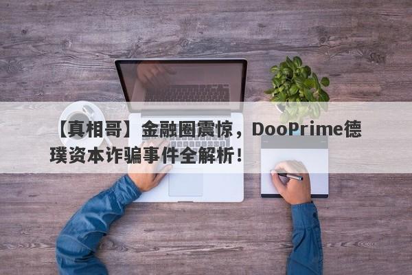 【真相哥】金融圈震惊，DooPrime德璞资本诈骗事件全解析！-第1张图片-要懂汇圈网