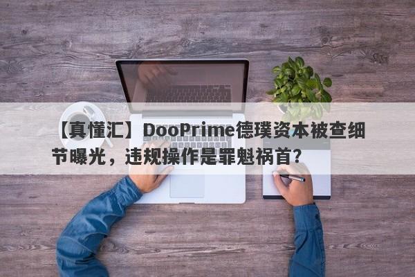 【真懂汇】DooPrime德璞资本被查细节曝光，违规操作是罪魁祸首？-第1张图片-要懂汇圈网