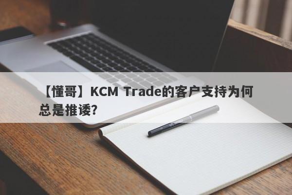 【懂哥】KCM Trade的客户支持为何总是推诿？-第1张图片-要懂汇圈网