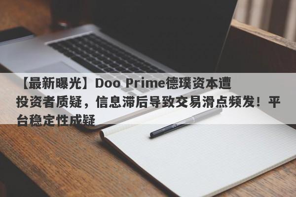 【最新曝光】Doo Prime德璞资本遭投资者质疑，信息滞后导致交易滑点频发！平台稳定性成疑-第1张图片-要懂汇圈网